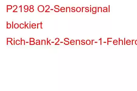 P2198 O2-Sensorsignal blockiert Rich-Bank-2-Sensor-1-Fehlercode