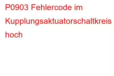 P0903 Fehlercode im Kupplungsaktuatorschaltkreis hoch