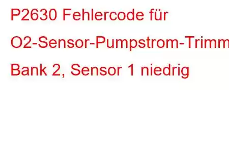 P2630 Fehlercode für O2-Sensor-Pumpstrom-Trimmschaltung, Bank 2, Sensor 1 niedrig