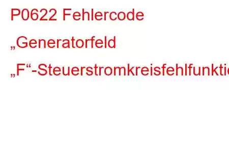 P0622 Fehlercode „Generatorfeld „F“-Steuerstromkreisfehlfunktion“.