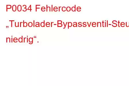 P0034 Fehlercode „Turbolader-Bypassventil-Steuerkreis niedrig“.