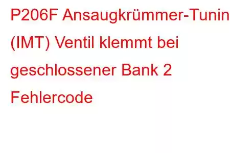 P206F Ansaugkrümmer-Tuning (IMT) Ventil klemmt bei geschlossener Bank 2 Fehlercode