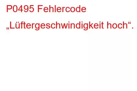 P0495 Fehlercode „Lüftergeschwindigkeit hoch“.