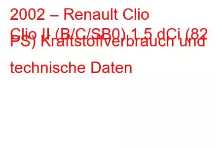 2002 – Renault Clio
Clio II (B/C/SB0) 1,5 dCi (82 PS) Kraftstoffverbrauch und technische Daten