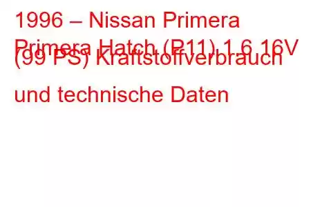 1996 – Nissan Primera
Primera Hatch (P11) 1.6 16V (99 PS) Kraftstoffverbrauch und technische Daten