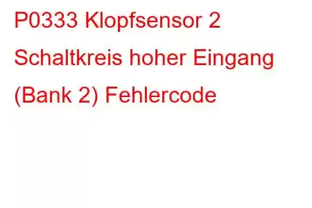 P0333 Klopfsensor 2 Schaltkreis hoher Eingang (Bank 2) Fehlercode