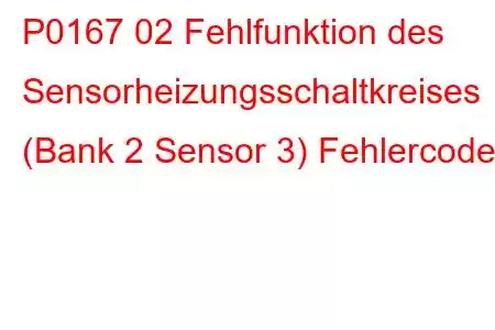 P0167 02 Fehlfunktion des Sensorheizungsschaltkreises (Bank 2 Sensor 3) Fehlercode