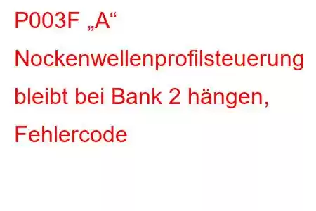 P003F „A“ Nockenwellenprofilsteuerung bleibt bei Bank 2 hängen, Fehlercode