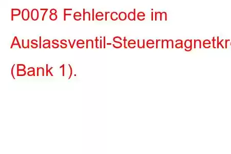 P0078 Fehlercode im Auslassventil-Steuermagnetkreis (Bank 1).