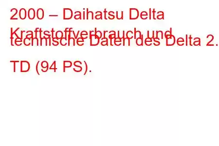 2000 – Daihatsu Delta
Kraftstoffverbrauch und technische Daten des Delta 2.2 TD (94 PS).