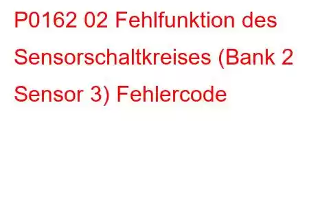 P0162 02 Fehlfunktion des Sensorschaltkreises (Bank 2 Sensor 3) Fehlercode