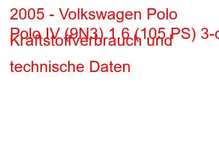 2005 - Volkswagen Polo
Polo IV (9N3) 1.6 (105 PS) 3-d Kraftstoffverbrauch und technische Daten