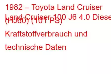 1982 – Toyota Land Cruiser
Land Cruiser 100 J6 4.0 Diesel (HJ60) (101 PS) Kraftstoffverbrauch und technische Daten