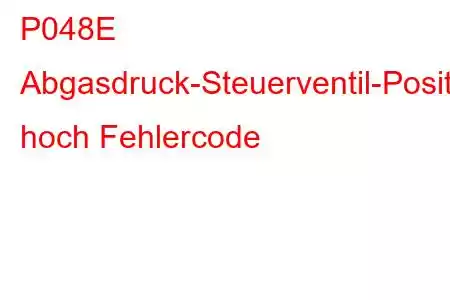 P048E Abgasdruck-Steuerventil-Positionssensor/Schaltkreis hoch Fehlercode