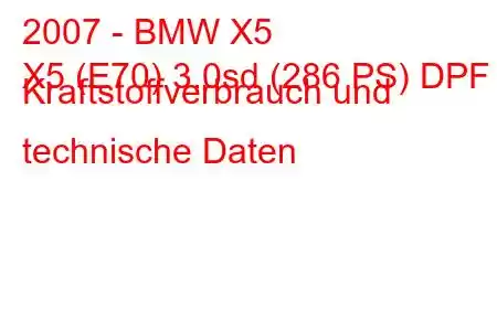 2007 - BMW X5
X5 (E70) 3.0sd (286 PS) DPF Kraftstoffverbrauch und technische Daten