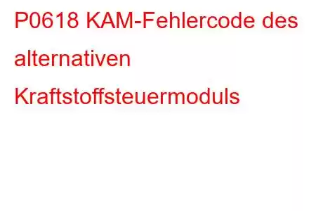 P0618 KAM-Fehlercode des alternativen Kraftstoffsteuermoduls