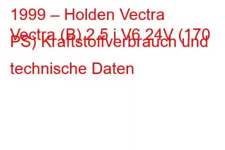 1999 – Holden Vectra
Vectra (B) 2.5 i V6 24V (170 PS) Kraftstoffverbrauch und technische Daten