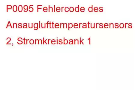 P0095 Fehlercode des Ansauglufttemperatursensors 2, Stromkreisbank 1