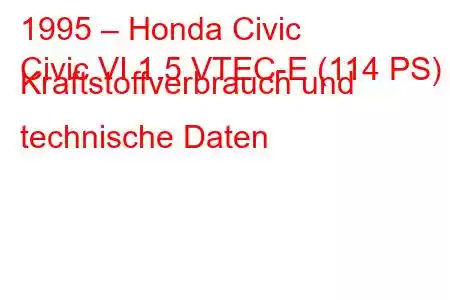 1995 – Honda Civic
Civic VI 1.5 VTEC-E (114 PS) Kraftstoffverbrauch und technische Daten