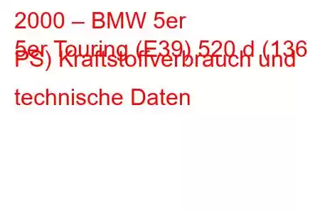 2000 – BMW 5er
5er Touring (E39) 520 d (136 PS) Kraftstoffverbrauch und technische Daten