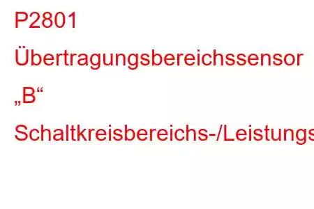 P2801 Übertragungsbereichssensor „B“ Schaltkreisbereichs-/Leistungsfehlercode