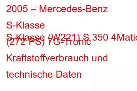 2005 – Mercedes-Benz S-Klasse
S-Klasse (W221) S 350 4Matic (272 PS) 7G-Tronic Kraftstoffverbrauch und technische Daten