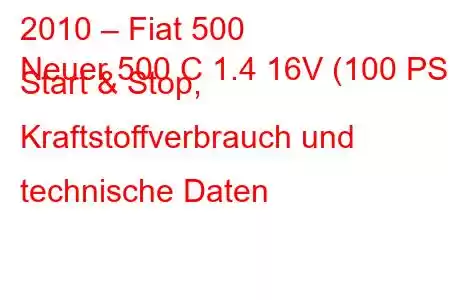 2010 – Fiat 500
Neuer 500 C 1.4 16V (100 PS) Start & Stop, Kraftstoffverbrauch und technische Daten