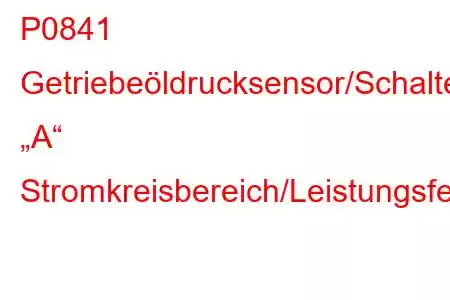 P0841 Getriebeöldrucksensor/Schalter „A“ Stromkreisbereich/Leistungsfehlercode