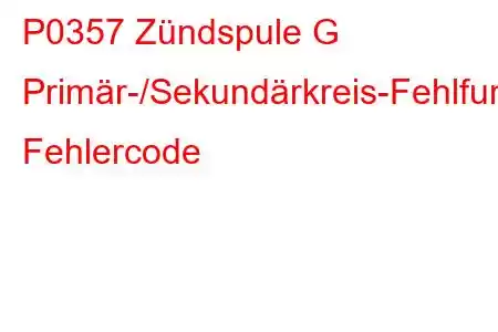 P0357 Zündspule G Primär-/Sekundärkreis-Fehlfunktion Fehlercode