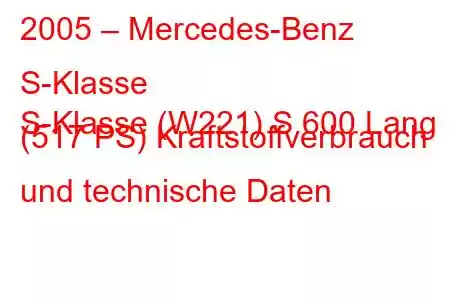 2005 – Mercedes-Benz S-Klasse
S-Klasse (W221) S 600 Lang (517 PS) Kraftstoffverbrauch und technische Daten