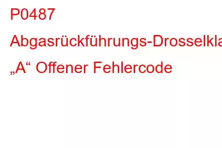 P0487 Abgasrückführungs-Drosselklappensteuerkreis „A“ Offener Fehlercode