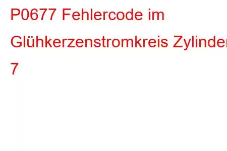 P0677 Fehlercode im Glühkerzenstromkreis Zylinder 7