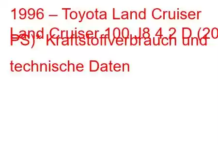 1996 – Toyota Land Cruiser
Land Cruiser 100 J8 4.2 D (204 PS)* Kraftstoffverbrauch und technische Daten