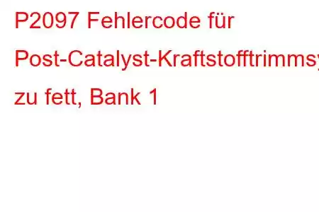 P2097 Fehlercode für Post-Catalyst-Kraftstofftrimmsystem zu fett, Bank 1