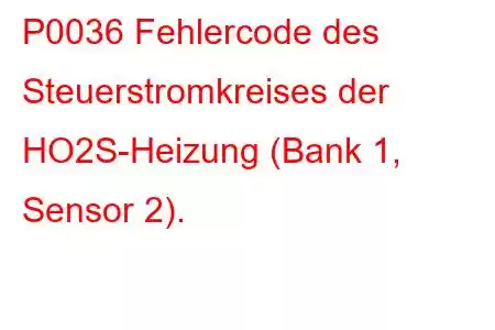 P0036 Fehlercode des Steuerstromkreises der HO2S-Heizung (Bank 1, Sensor 2).