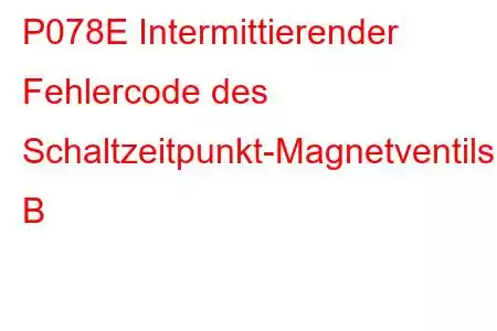 P078E Intermittierender Fehlercode des Schaltzeitpunkt-Magnetventils B