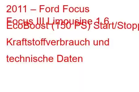 2011 – Ford Focus
Focus III Limousine 1.6 EcoBoost (150 PS) Start/Stopp, Kraftstoffverbrauch und technische Daten