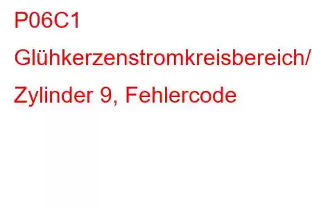 P06C1 Glühkerzenstromkreisbereich/-leistung Zylinder 9, Fehlercode