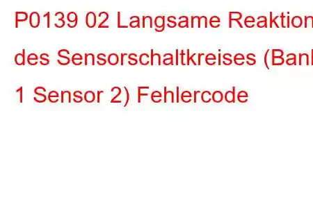 P0139 02 Langsame Reaktion des Sensorschaltkreises (Bank 1 Sensor 2) Fehlercode