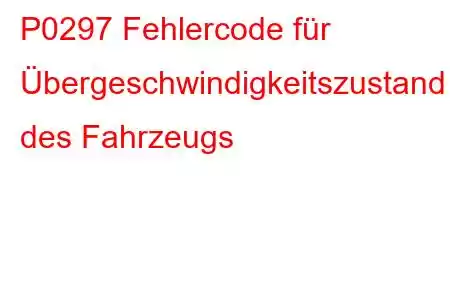 P0297 Fehlercode für Übergeschwindigkeitszustand des Fahrzeugs