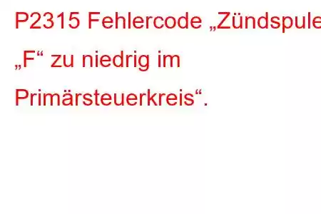 P2315 Fehlercode „Zündspule „F“ zu niedrig im Primärsteuerkreis“.