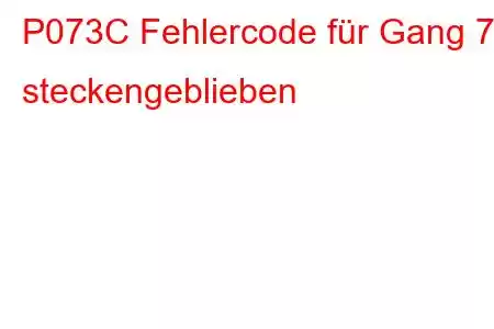 P073C Fehlercode für Gang 7 steckengeblieben