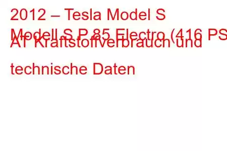 2012 – Tesla Model S
Modell S P 85 Electro (416 PS) AT Kraftstoffverbrauch und technische Daten