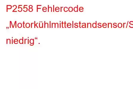 P2558 Fehlercode „Motorkühlmittelstandsensor/Schaltkreis niedrig“.