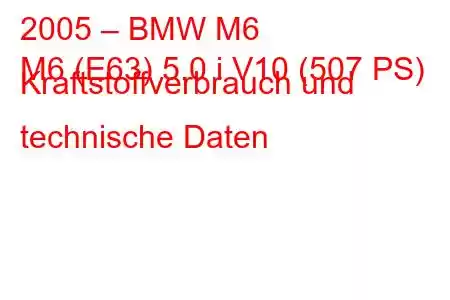 2005 – BMW M6
M6 (E63) 5.0 i V10 (507 PS) Kraftstoffverbrauch und technische Daten