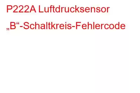 P222A Luftdrucksensor „B“-Schaltkreis-Fehlercode