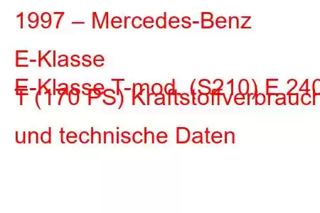 1997 – Mercedes-Benz E-Klasse
E-Klasse T-mod. (S210) E 240 T (170 PS) Kraftstoffverbrauch und technische Daten