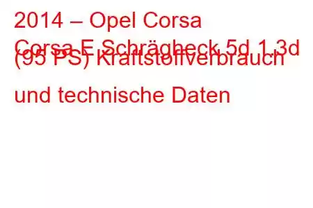 2014 – Opel Corsa
Corsa E Schrägheck 5d 1.3d (95 PS) Kraftstoffverbrauch und technische Daten