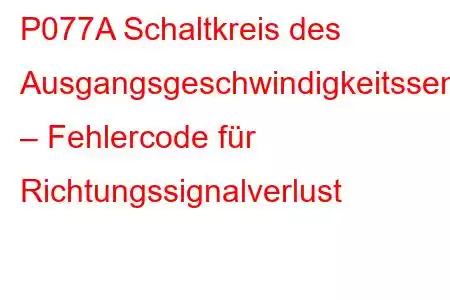 P077A Schaltkreis des Ausgangsgeschwindigkeitssensors – Fehlercode für Richtungssignalverlust