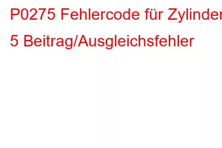 P0275 Fehlercode für Zylinder 5 Beitrag/Ausgleichsfehler